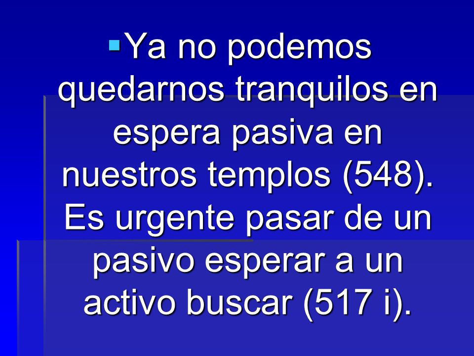 Ya no podemos quedarnos tranquilos en espera pasiva en nuestros templos (548).