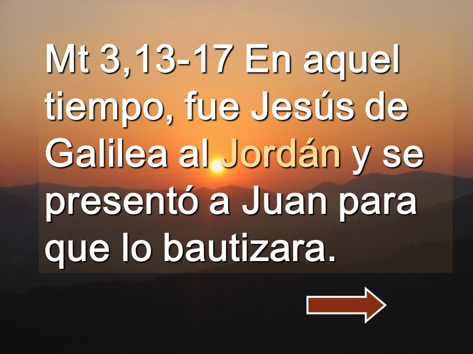 Mt 3,13-17 En aquel tiempo, fue Jesús de Galilea al Jordán y se presentó a Juan para que lo bautizara.
