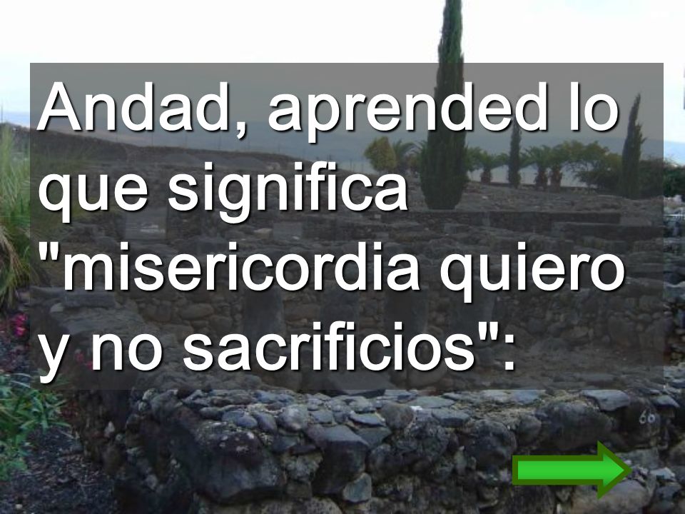 Andad, aprended lo que significa misericordia quiero y no sacrificios :