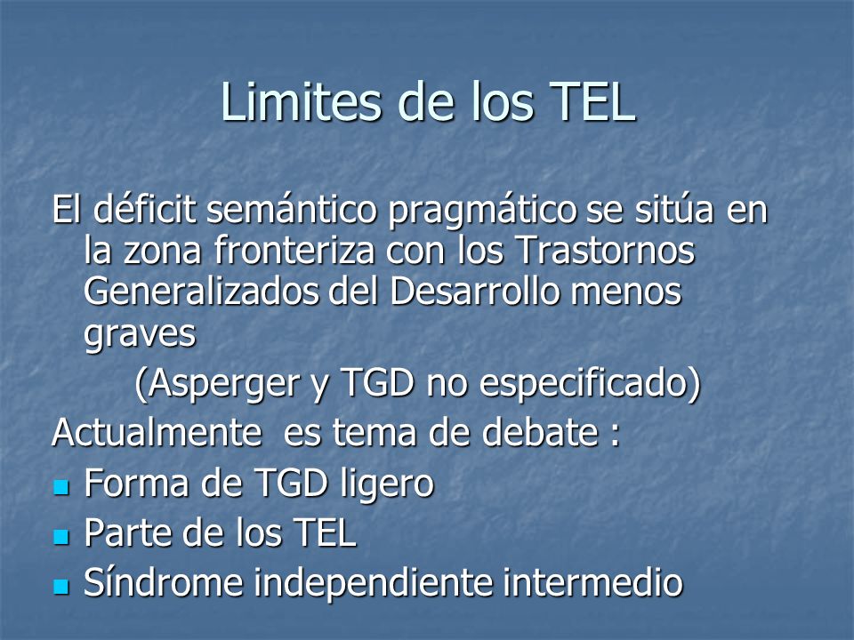 Limites de los TEL El déficit semántico pragmático se sitúa en la zona fronteriza con los Trastornos Generalizados del Desarrollo menos graves.