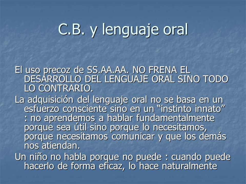 C.B. y lenguaje oral El uso precoz de SS.AA.AA. NO FRENA EL DESARROLLO DEL LENGUAJE ORAL SINO TODO LO CONTRARIO.