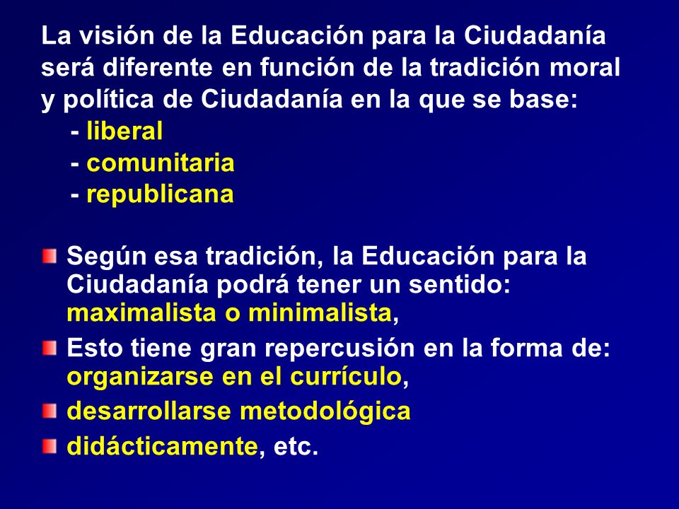 La visión de la Educación para la Ciudadanía será diferente en función de la tradición moral y política de Ciudadanía en la que se base: - liberal - comunitaria - republicana