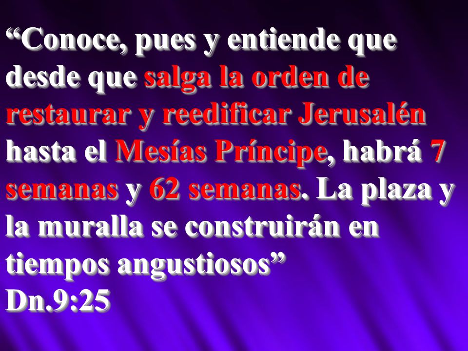 Conoce, pues y entiende que desde que salga la orden de restaurar y reedificar Jerusalén hasta el Mesías Príncipe, habrá 7 semanas y 62 semanas. La plaza y la muralla se construirán en tiempos angustiosos