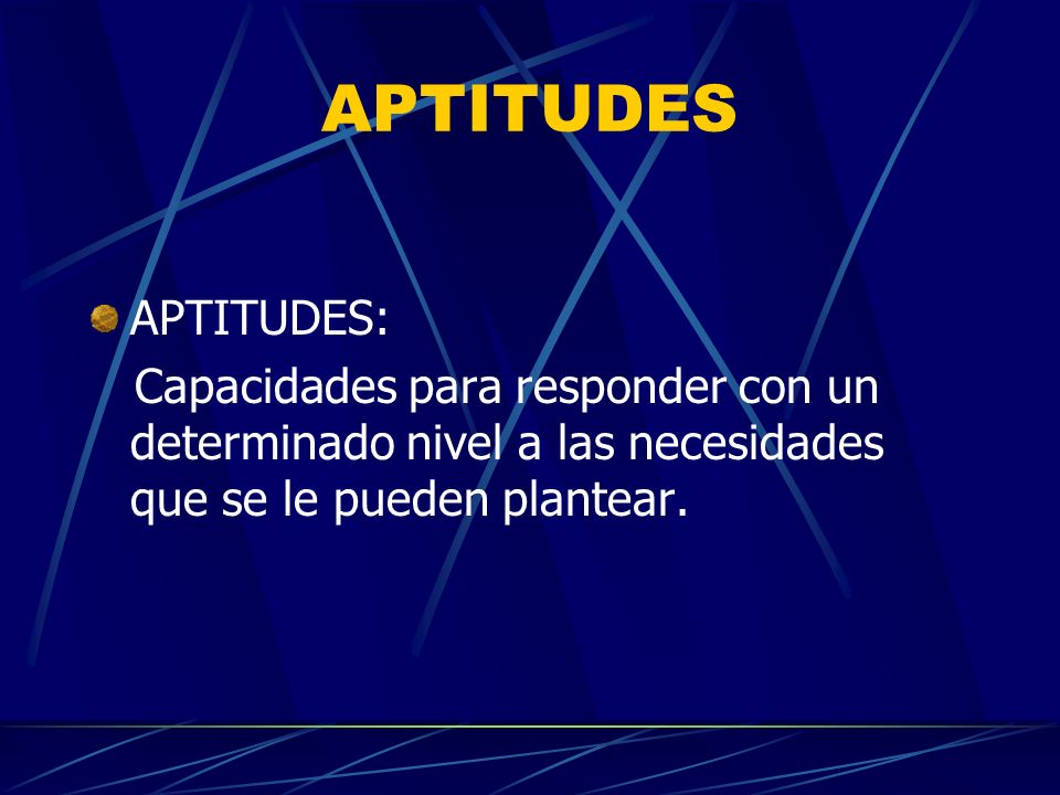 APTITUDES APTITUDES: Capacidades para responder con un determinado nivel a las necesidades que se le pueden plantear.