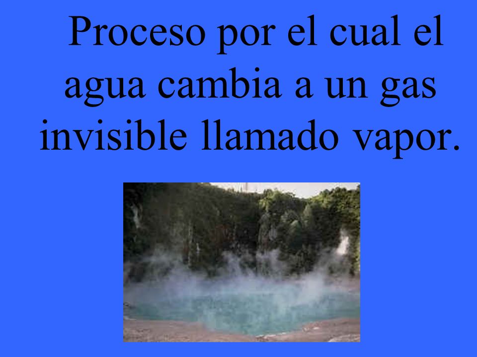 Proceso por el cual el agua cambia a un gas invisible llamado vapor.