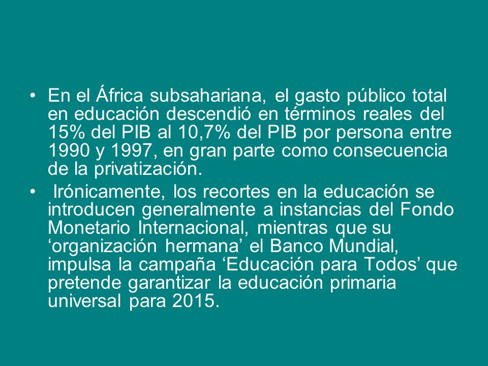 En el África subsahariana, el gasto público total en educación descendió en términos reales del 15% del PIB al 10,7% del PIB por persona entre 1990 y 1997, en gran parte como consecuencia de la privatización.