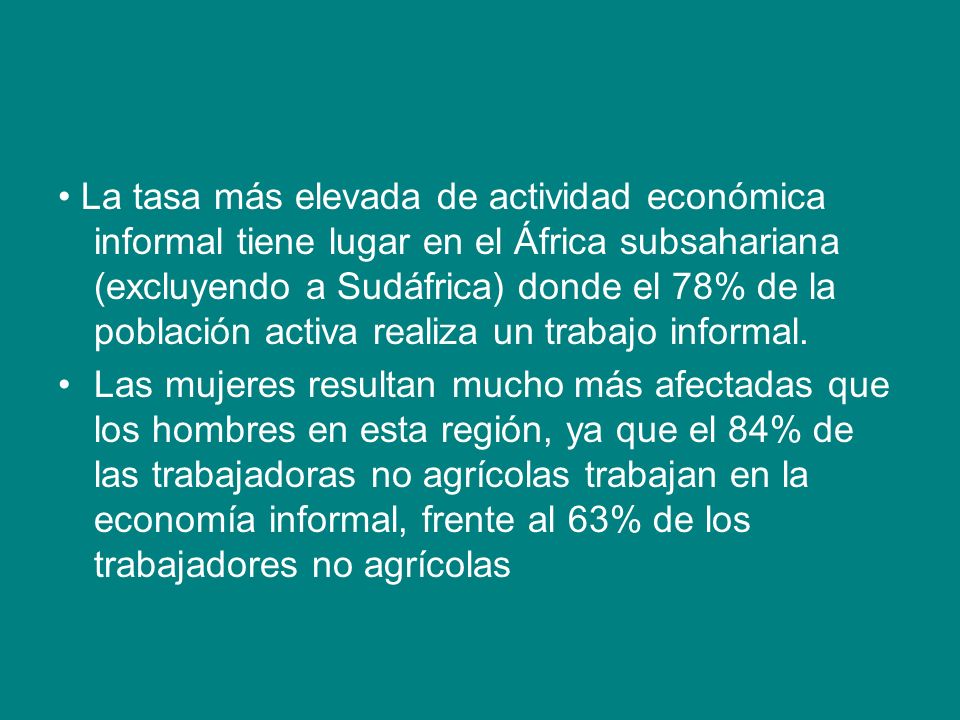 • La tasa más elevada de actividad económica informal tiene lugar en el África subsahariana (excluyendo a Sudáfrica) donde el 78% de la población activa realiza un trabajo informal.
