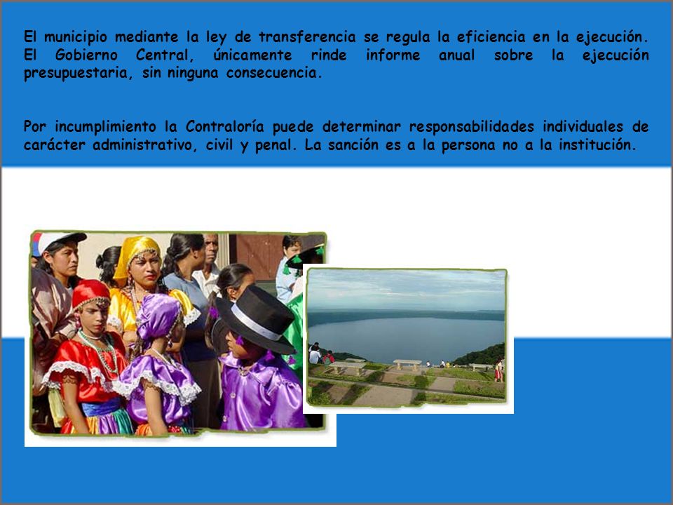 El municipio mediante la ley de transferencia se regula la eficiencia en la ejecución. El Gobierno Central, únicamente rinde informe anual sobre la ejecución presupuestaria, sin ninguna consecuencia.