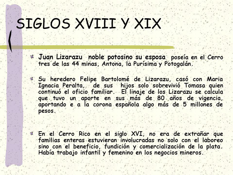 SIGLOS XVIII Y XIX Juan Lizarazu noble potosino su esposa poseía en el Cerro tres de las 44 minas, Antona, la Purísima y Potogalán.