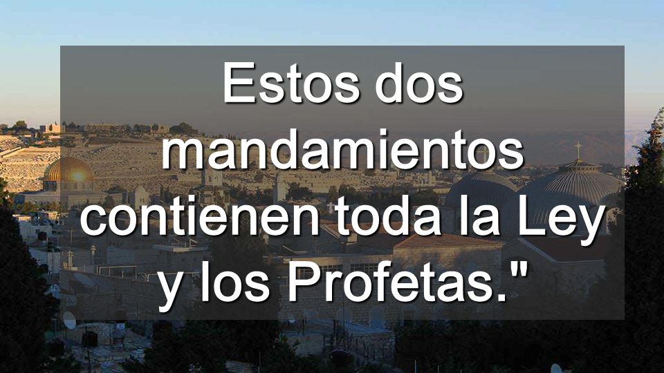 Estos dos mandamientos contienen toda la Ley y los Profetas.