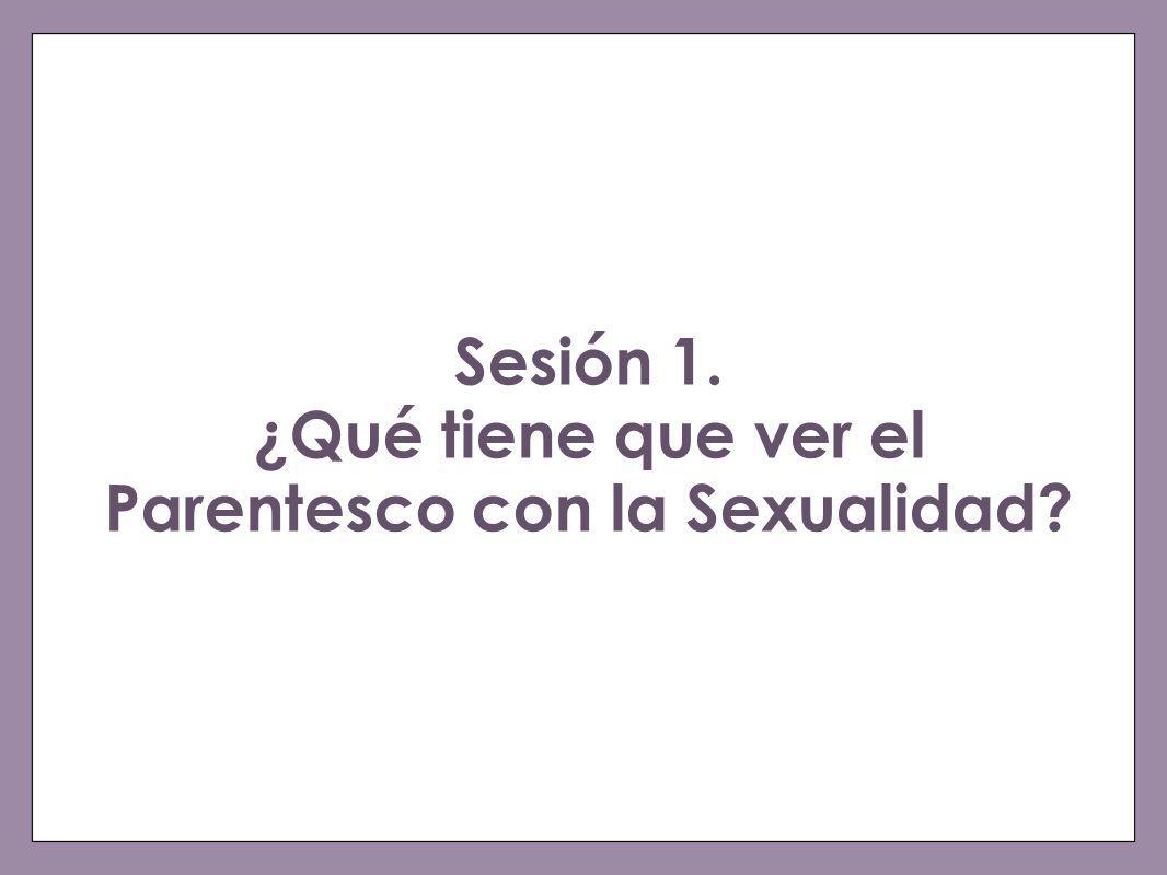 Sesión 1. ¿Qué tiene que ver el Parentesco con la Sexualidad