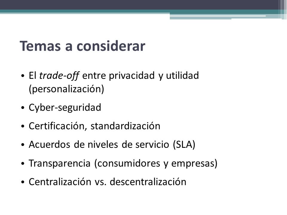 Temas a considerar El trade-off entre privacidad y utilidad (personalización) Cyber-seguridad. Certificación, standardización.