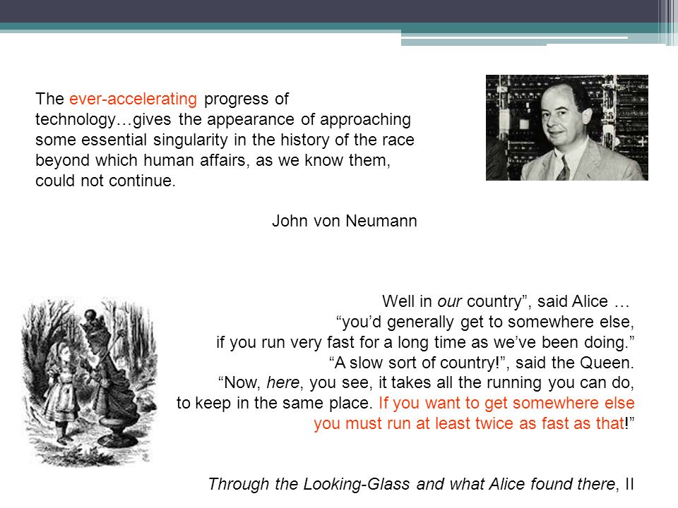 The ever-accelerating progress of technology…gives the appearance of approaching some essential singularity in the history of the race beyond which human affairs, as we know them, could not continue.