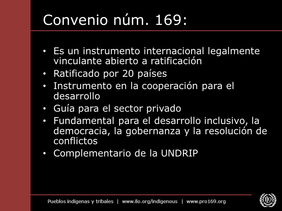Convenio núm. 169: Es un instrumento internacional legalmente vinculante abierto a ratificación. Ratificado por 20 países.