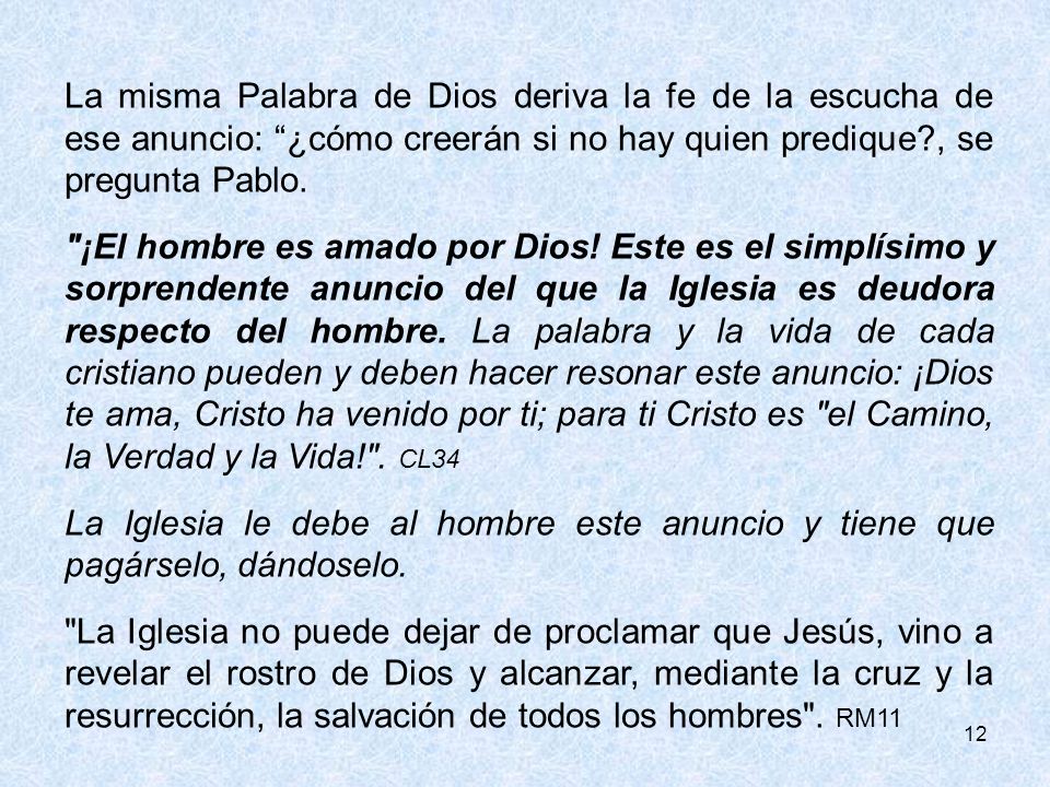 La misma Palabra de Dios deriva la fe de la escucha de ese anuncio: ¿cómo creerán si no hay quien predique , se pregunta Pablo.