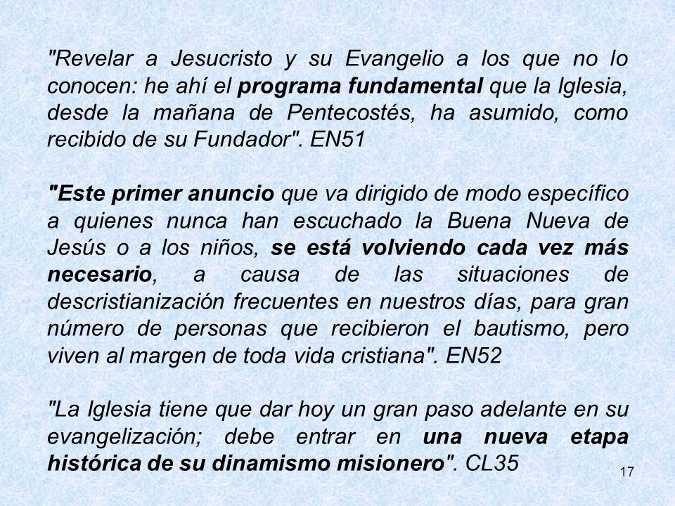 Revelar a Jesucristo y su Evangelio a los que no lo conocen: he ahí el programa fundamental que la Iglesia, desde la mañana de Pentecostés, ha asumido, como recibido de su Fundador . EN51