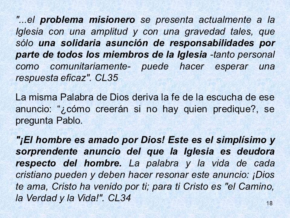 ...el problema misionero se presenta actualmente a la Iglesia con una amplitud y con una gravedad tales, que sólo una solidaria asunción de responsabilidades por parte de todos los miembros de la Iglesia -tanto personal como comunitariamente- puede hacer esperar una respuesta eficaz . CL35