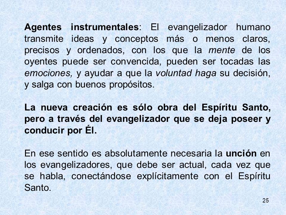 Agentes instrumentales: El evangelizador humano transmite ideas y conceptos más o menos claros, precisos y ordenados, con los que la mente de los oyentes puede ser convencida, pueden ser tocadas las emociones, y ayudar a que la voluntad haga su decisión, y salga con buenos propósitos.