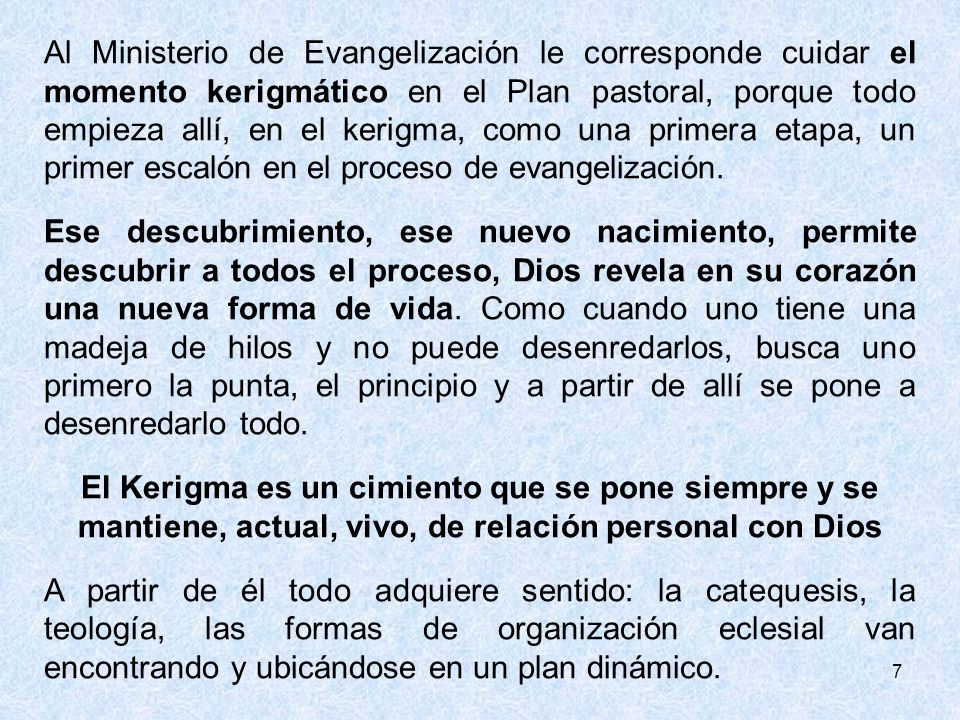 Al Ministerio de Evangelización le corresponde cuidar el momento kerigmático en el Plan pastoral, porque todo empieza allí, en el kerigma, como una primera etapa, un primer escalón en el proceso de evangelización.
