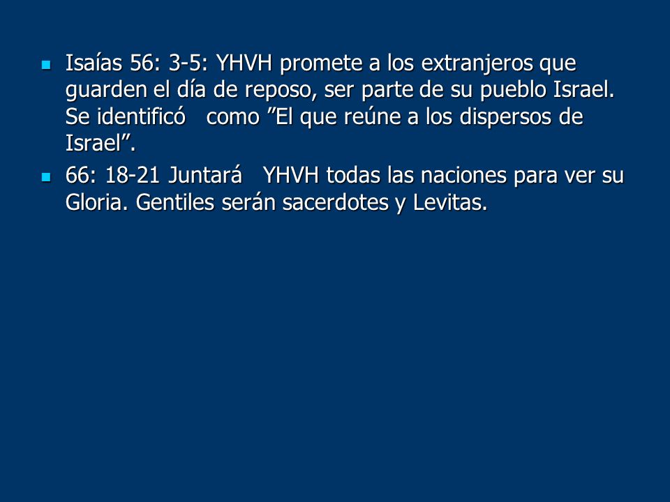 Isaías 56: 3-5: YHVH promete a los extranjeros que guarden el día de reposo, ser parte de su pueblo Israel. Se identificó como El que reúne a los dispersos de Israel .
