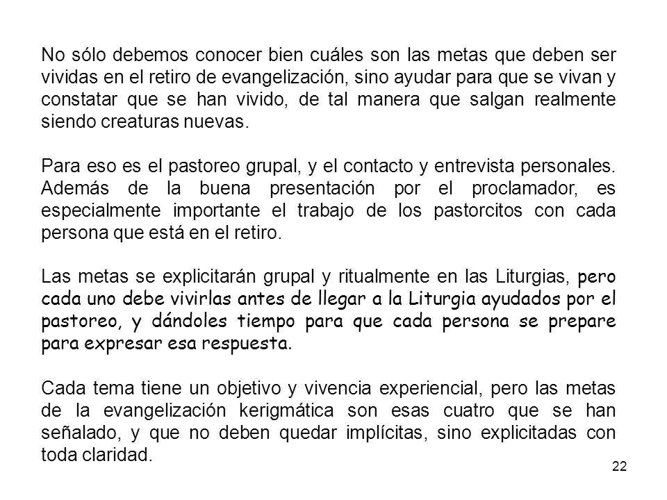 No sólo debemos conocer bien cuáles son las metas que deben ser vividas en el retiro de evangelización, sino ayudar para que se vivan y constatar que se han vivido, de tal manera que salgan realmente siendo creaturas nuevas.