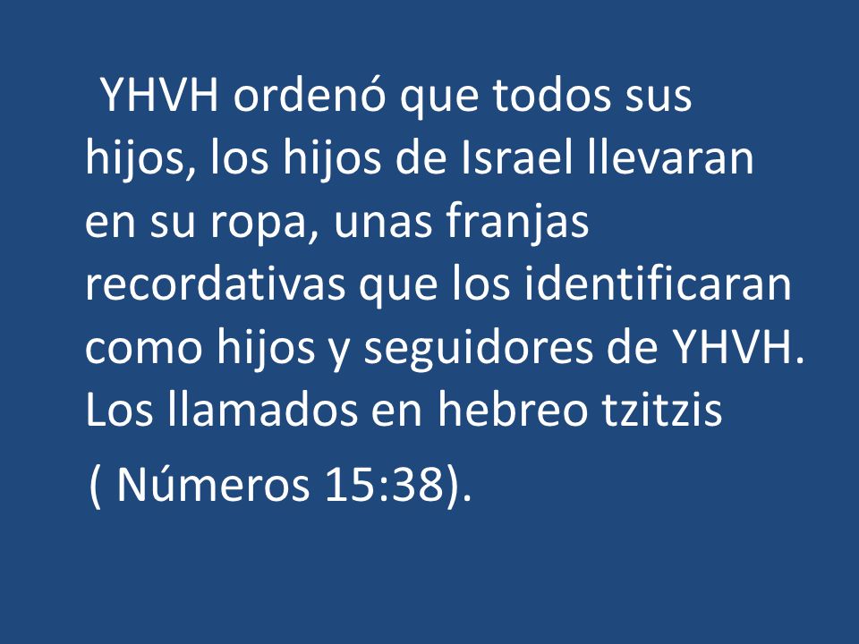 YHVH ordenó que todos sus hijos, los hijos de Israel llevaran en su ropa, unas franjas recordativas que los identificaran como hijos y seguidores de YHVH.