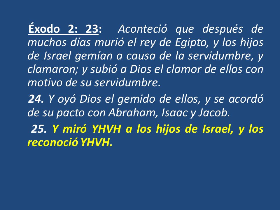Éxodo 2: 23: Aconteció que después de muchos días murió el rey de Egipto, y los hijos de Israel gemían a causa de la servidumbre, y clamaron; y subió a Dios el clamor de ellos con motivo de su servidumbre.