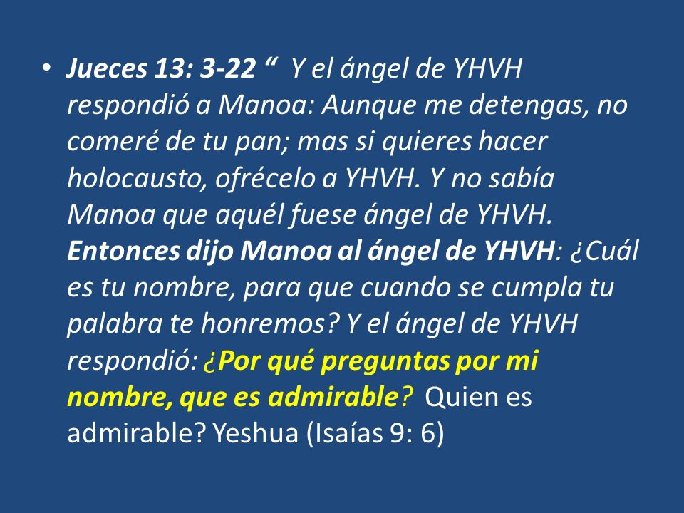 Jueces 13: 3-22 Y el ángel de YHVH respondió a Manoa: Aunque me detengas, no comeré de tu pan; mas si quieres hacer holocausto, ofrécelo a YHVH.