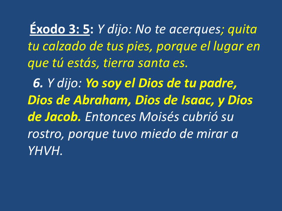 Éxodo 3: 5: Y dijo: No te acerques; quita tu calzado de tus pies, porque el lugar en que tú estás, tierra santa es.
