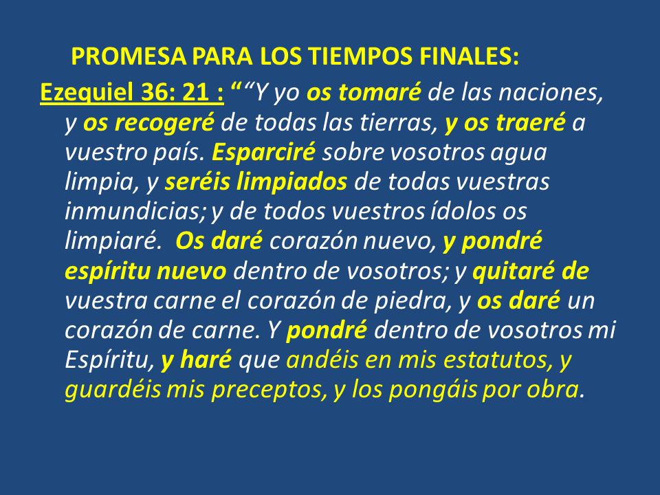 PROMESA PARA LOS TIEMPOS FINALES: Ezequiel 36: 21 : Y yo os tomaré de las naciones, y os recogeré de todas las tierras, y os traeré a vuestro país.