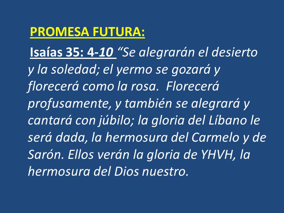PROMESA FUTURA: Isaías 35: 4-10 Se alegrarán el desierto y la soledad; el yermo se gozará y florecerá como la rosa.