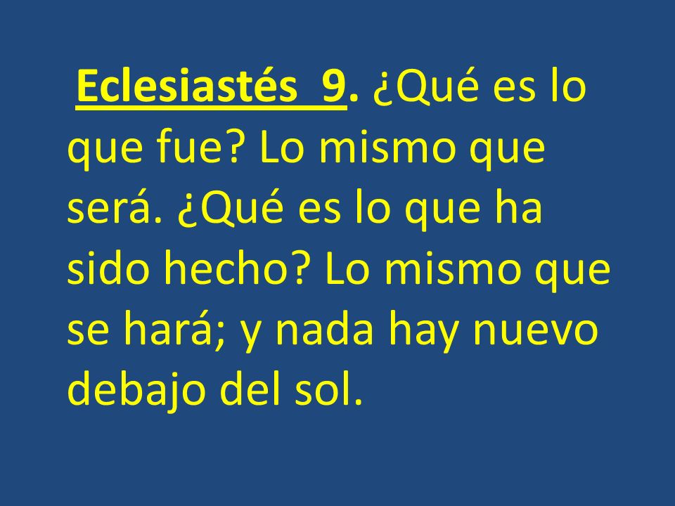 Eclesiastés 9. ¿Qué es lo que fue. Lo mismo que será