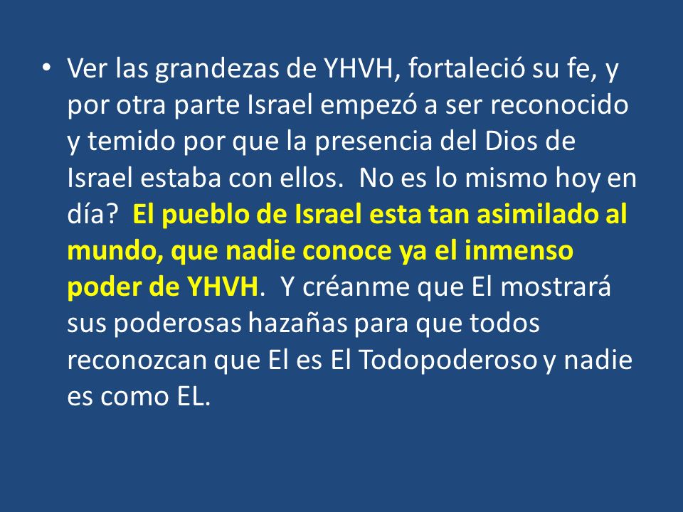 Ver las grandezas de YHVH, fortaleció su fe, y por otra parte Israel empezó a ser reconocido y temido por que la presencia del Dios de Israel estaba con ellos.