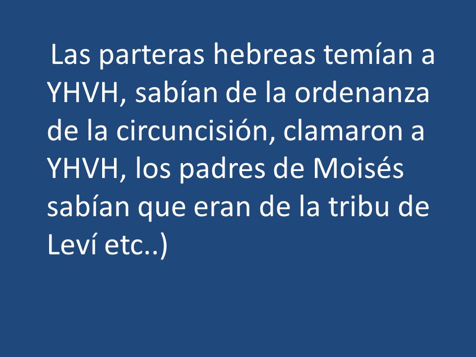 Las parteras hebreas temían a YHVH, sabían de la ordenanza de la circuncisión, clamaron a YHVH, los padres de Moisés sabían que eran de la tribu de Leví etc..)