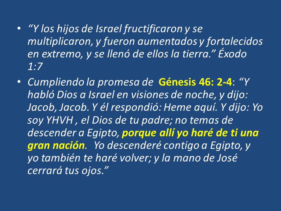 Y los hijos de Israel fructificaron y se multiplicaron, y fueron aumentados y fortalecidos en extremo, y se llenó de ellos la tierra. Éxodo 1:7