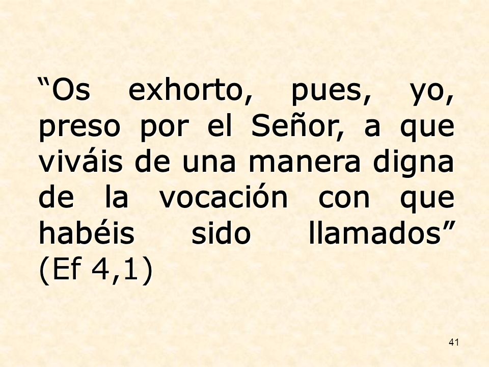 Os exhorto, pues, yo, preso por el Señor, a que viváis de una manera digna de la vocación con que habéis sido llamados (Ef 4,1)