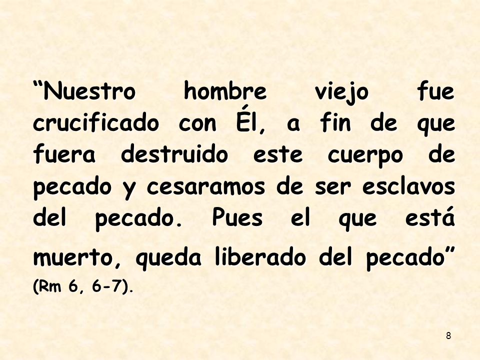 Nuestro hombre viejo fue crucificado con Él, a fin de que fuera destruido este cuerpo de pecado y cesaramos de ser esclavos del pecado.