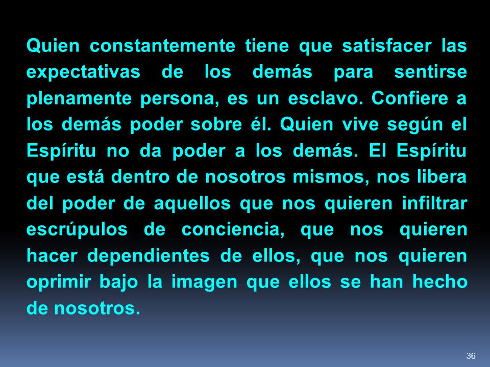 Quien constantemente tiene que satisfacer las expectativas de los demás para sentirse plenamente persona, es un esclavo.