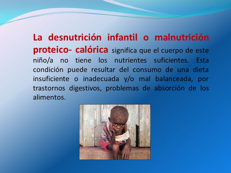 La desnutrición infantil o malnutrición proteico- calórica significa que el cuerpo de este niño/a no tiene los nutrientes suficientes.