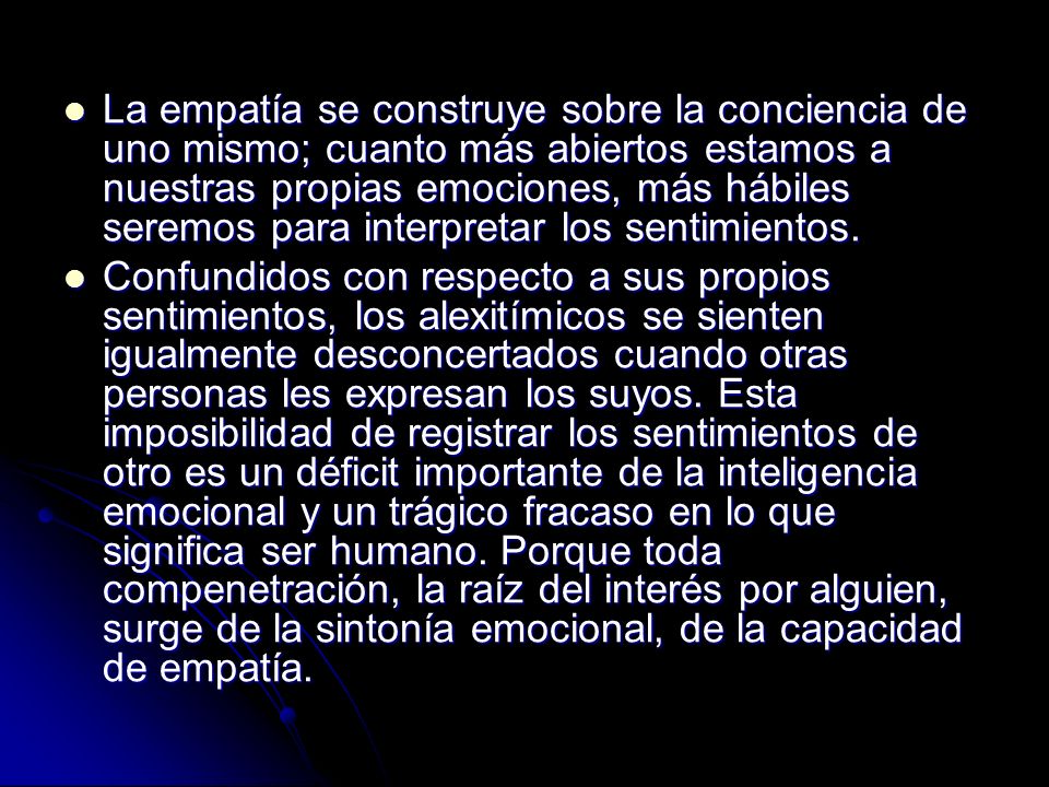 La empatía se construye sobre la conciencia de uno mismo; cuanto más abiertos estamos a nuestras propias emociones, más hábiles seremos para interpretar los sentimientos.