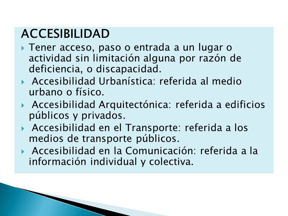 ACCESIBILIDAD Tener acceso, paso o entrada a un lugar o actividad sin limitación alguna por razón de deficiencia, o discapacidad.