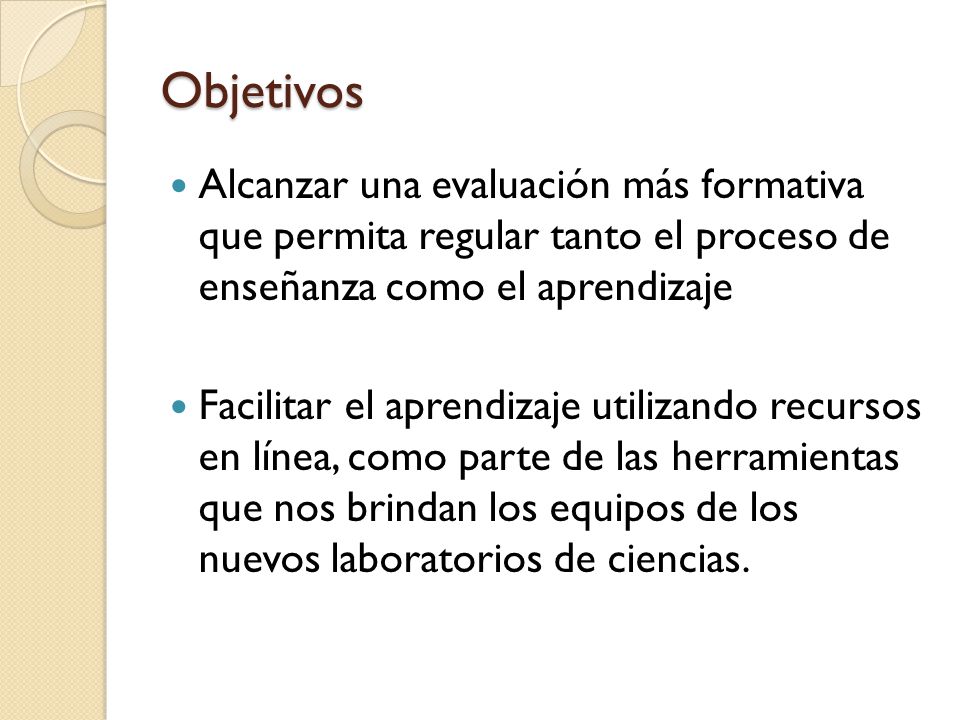 Objetivos Alcanzar una evaluación más formativa que permita regular tanto el proceso de enseñanza como el aprendizaje.