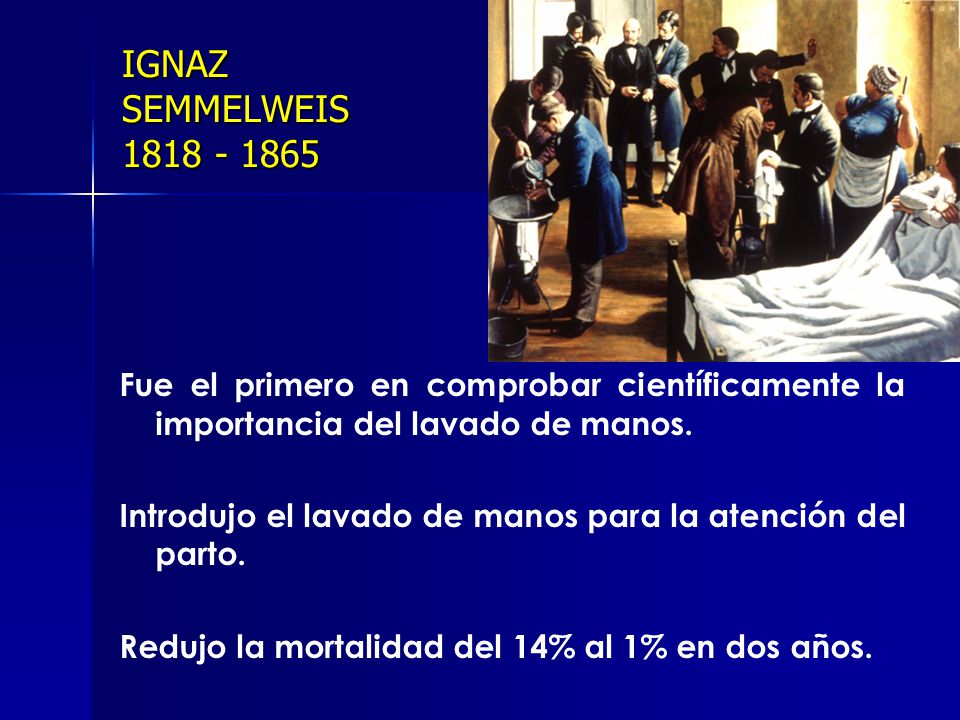 IGNAZ SEMMELWEIS Fue el primero en comprobar científicamente la importancia del lavado de manos.