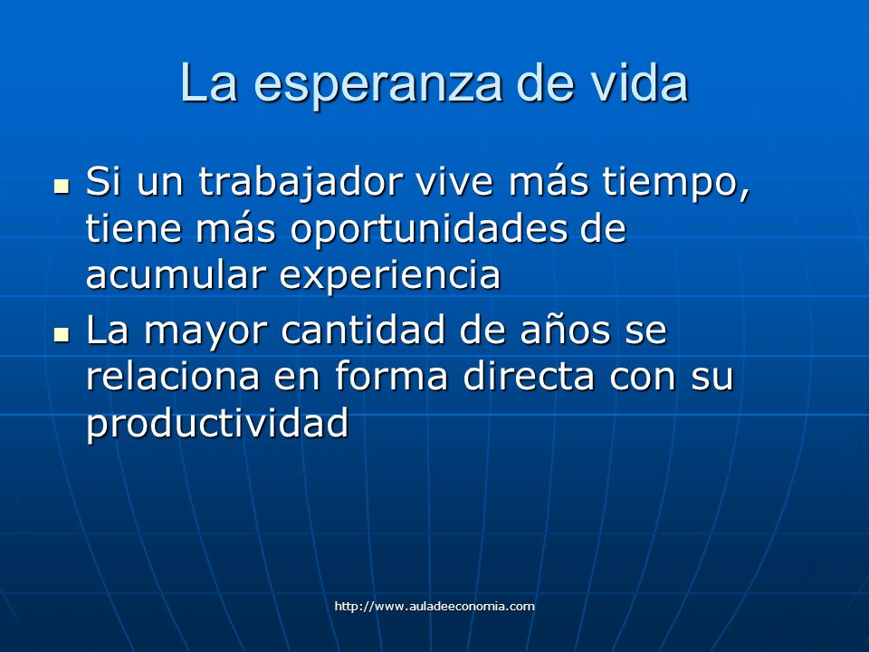 La esperanza de vida Si un trabajador vive más tiempo, tiene más oportunidades de acumular experiencia.