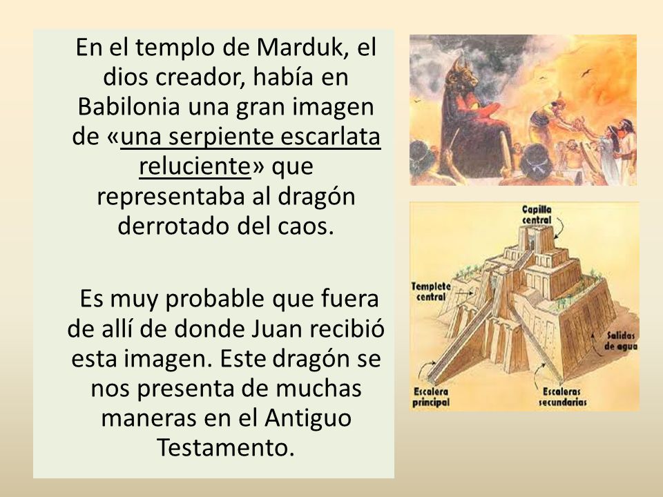 En el templo de Marduk, el dios creador, había en Babilonia una gran imagen de «una serpiente escarlata reluciente» que representaba al dragón derrotado del caos.