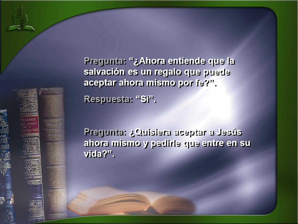 Pregunta: ¿Ahora entiende que la salvación es un regalo que puede aceptar ahora mismo por fe .