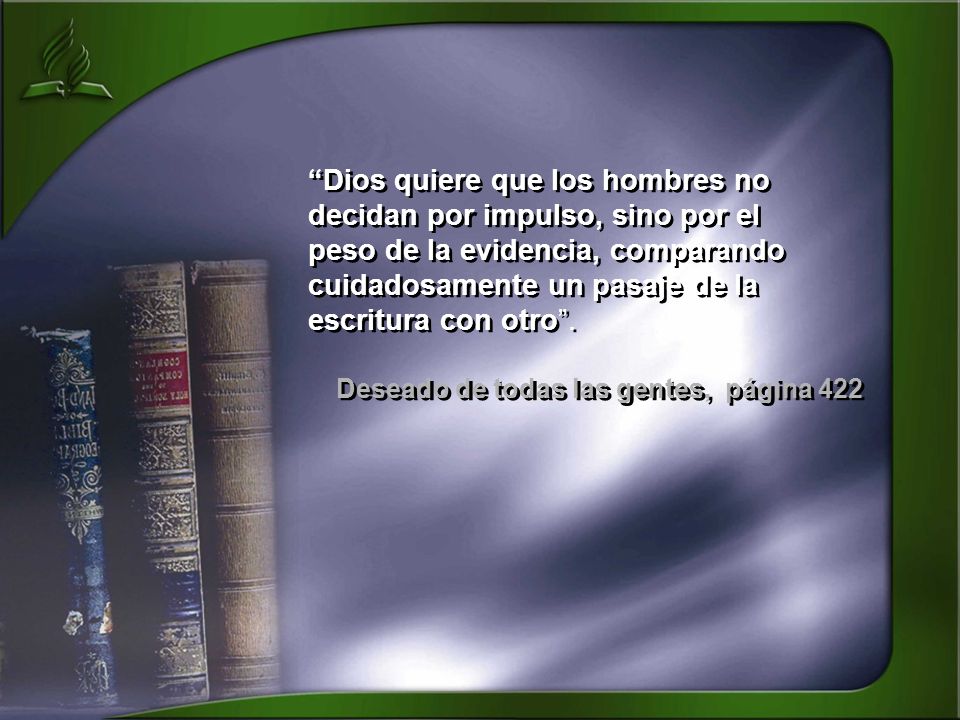 Dios quiere que los hombres no decidan por impulso, sino por el peso de la evidencia, comparando cuidadosamente un pasaje de la escritura con otro .