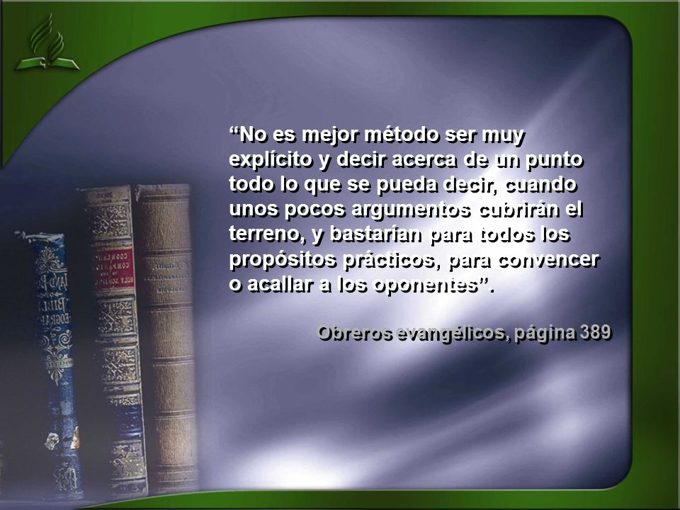 No es mejor método ser muy explícito y decir acerca de un punto todo lo que se pueda decir, cuando unos pocos argumentos cubrirán el terreno, y bastarían para todos los propósitos prácticos, para convencer o acallar a los oponentes .