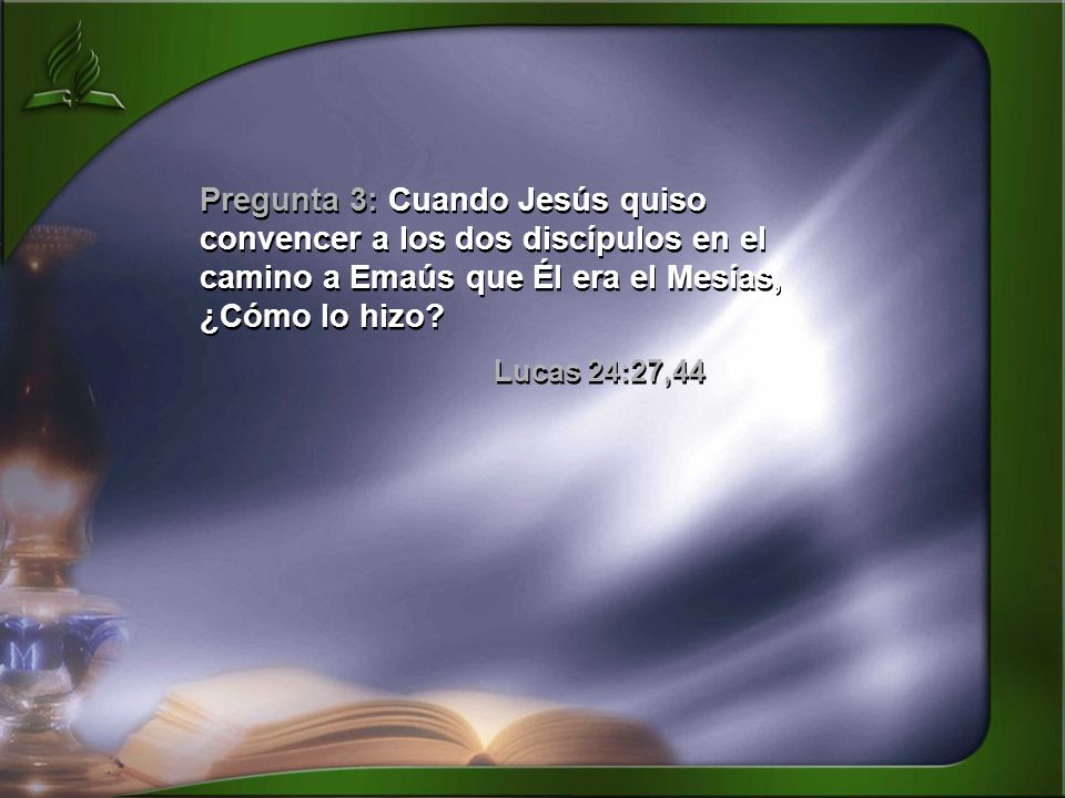 Pregunta 3: Cuando Jesús quiso convencer a los dos discípulos en el camino a Emaús que Él era el Mesías, ¿Cómo lo hizo
