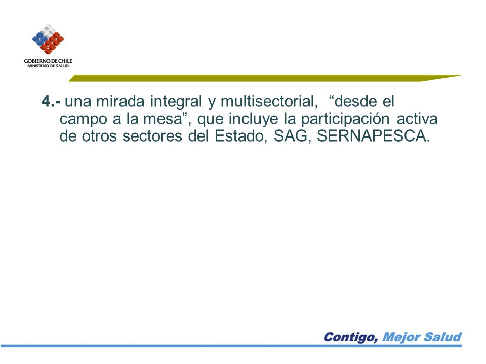 4.- una mirada integral y multisectorial, desde el campo a la mesa , que incluye la participación activa de otros sectores del Estado, SAG, SERNAPESCA.